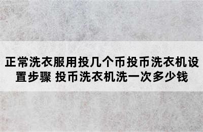 正常洗衣服用投几个币投币洗衣机设置步骤 投币洗衣机洗一次多少钱